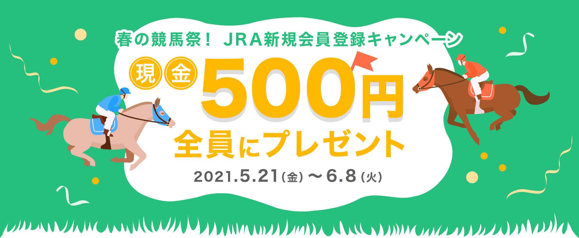 春の競馬祭！　JRA新規会員登録キャンペーン　現金500円全員にプレゼント　2021年5月21日（金曜日）から6月8日（火曜日）まで
