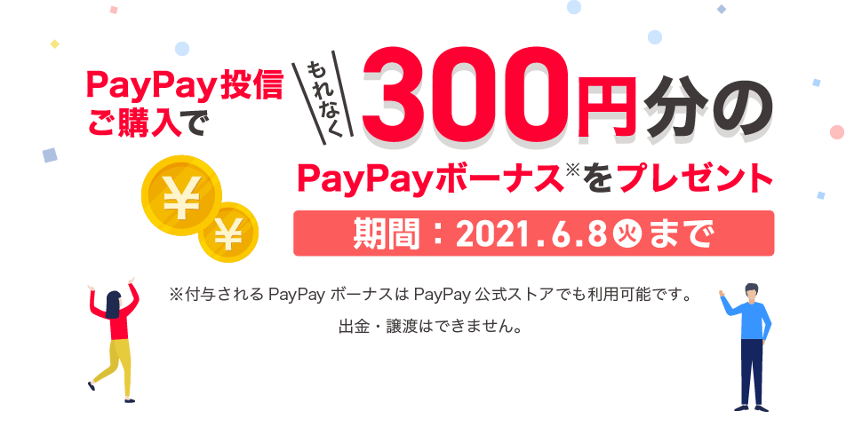 PayPay投信ご購入でもれなく300円分のPayPayボーナスをプレゼント 2021年4月22日(木曜日)〜2021年6月8日(火曜日)まで