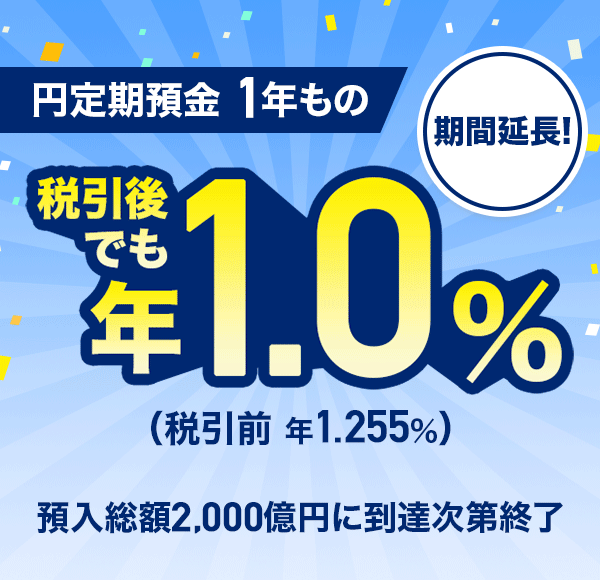 期間延長! 円定期預金 1年もの 税引後でも年1.0%(税引前 年1.255%) 預入総額2,000億円に到達次第終了