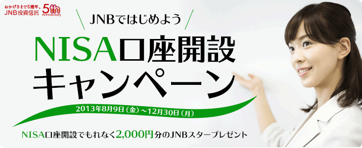 JNBではじめよう NISA口座開設キャンペーン 2013年8月9日（金曜日）から12月30日（月曜日）まで NISA口座開設でもれなく2,000円分のJNBスタープレゼント