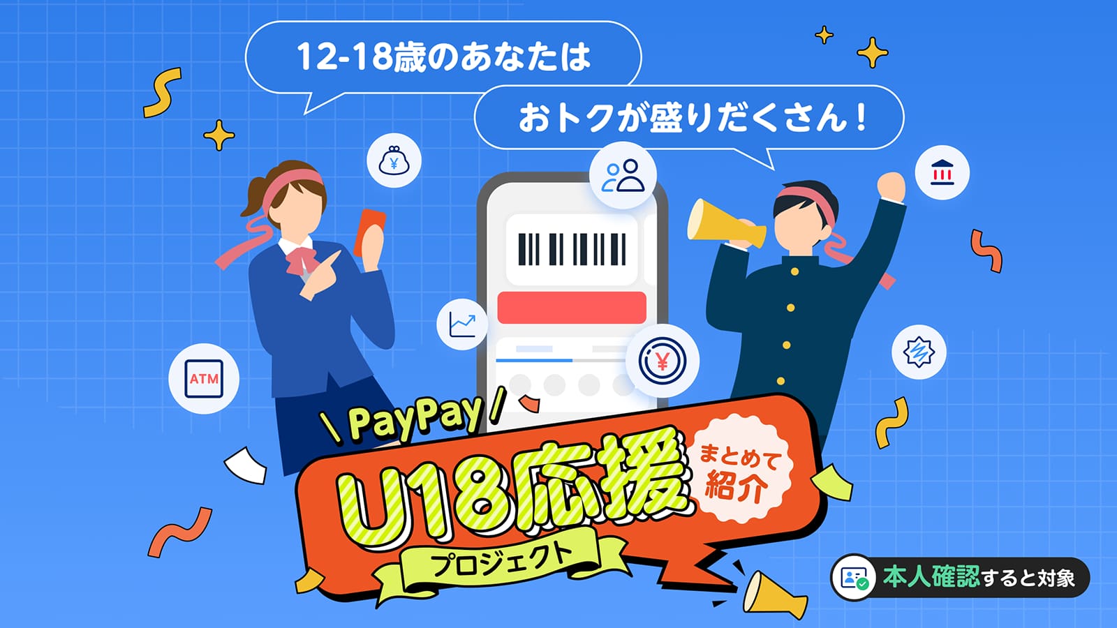 12から18歳のあなたはおトクが盛りだくさん! PayPay U18応援まとめて紹介プロジェクト 本人確認すると対象