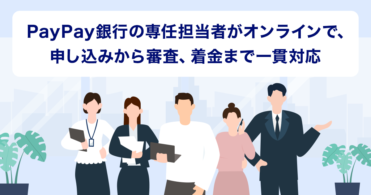 PayPay銀行の専任担当者がオンラインで、申し込みから審査、着金まで一貫対応