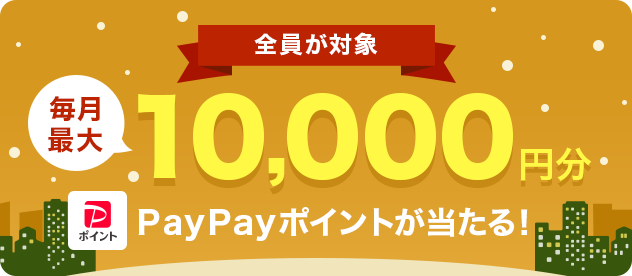 全員が対象 毎月最大10,000円分 PayPayポイントが当たる！