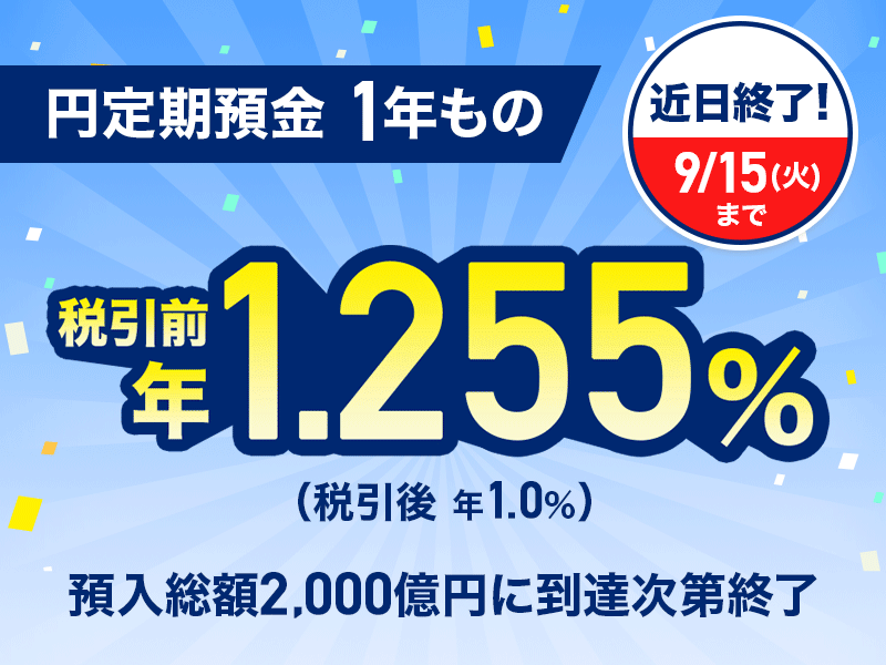 近日終了! 9月15日(火曜日)まで 円定期預金 1年もの 税引前 年1.255%(税引後 年1.0%) 預入総額2,000億円に到達次第終了