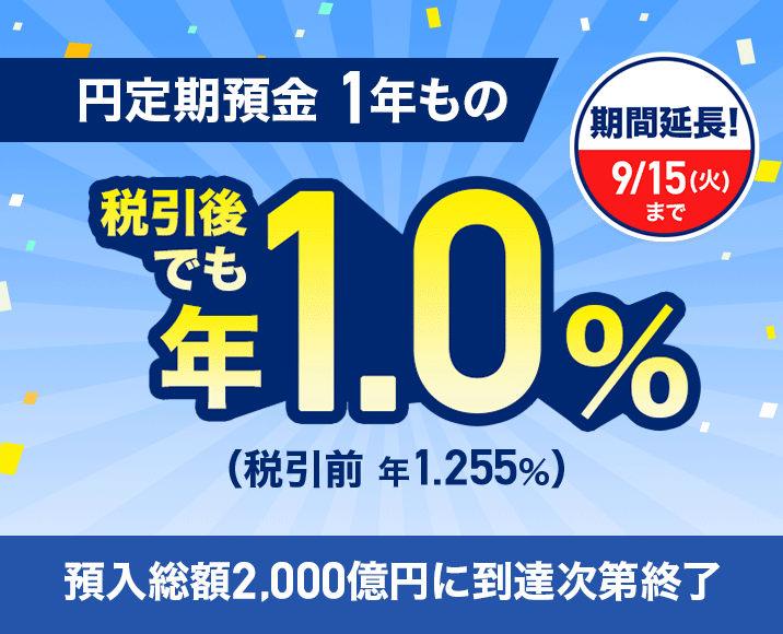 期間延長! 9月15日(火曜日)まで 円定期預金 1年もの 税引後でも年1.0%(税引前 年1.255%) 預入総額2,000億円に到達次第終了