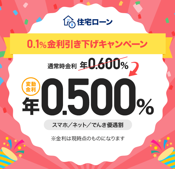 住宅ローン 0.1%金利引き下げキャンペーン 通常時金利 年0.600%が 変動金利 年0.500%に スマホ/ネット/でんき優遇割 ※金利は現時点のものになります
