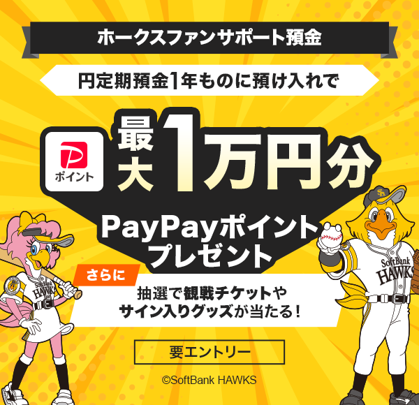 ホークスファンサポート預金 円定期預金1年ものに預け入れで最大1万円分PayPayポイントプレゼント さらに抽選で観戦チケットやサイン入りグッズが当たる! 要エントリー c SoftBank HAWKS