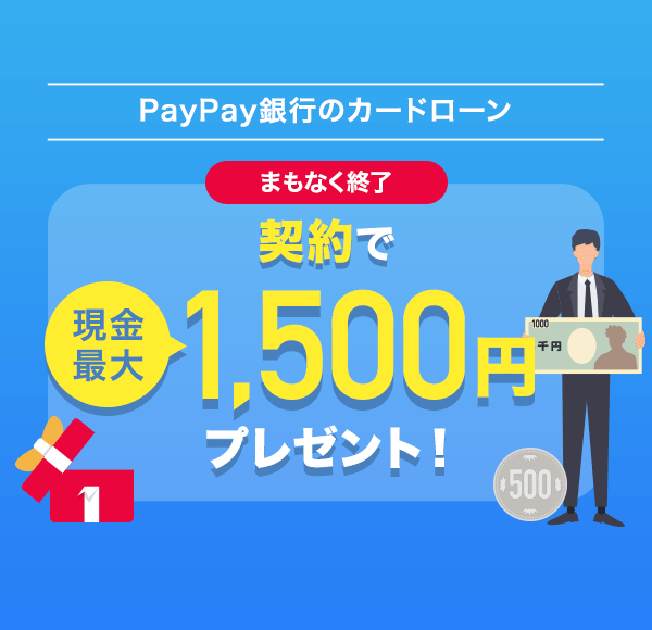 まもなく終了 PayPay銀行のカードローン 契約で現金最大1,500円プレゼント!